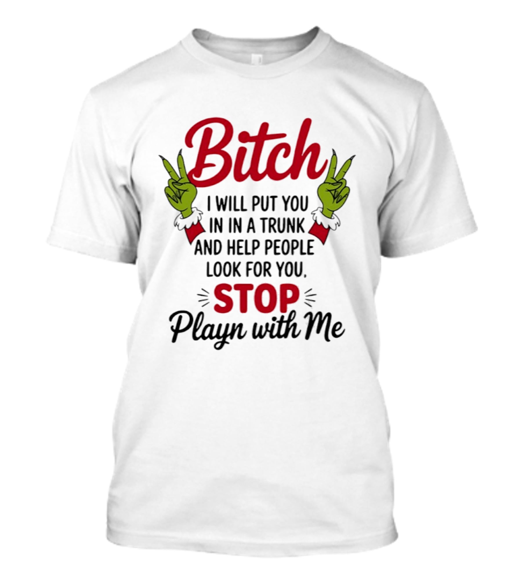 Bitch I Will Put You In A Trunk And Help People Look For You Stop Playn With Me Grinch Hands T-Shirt