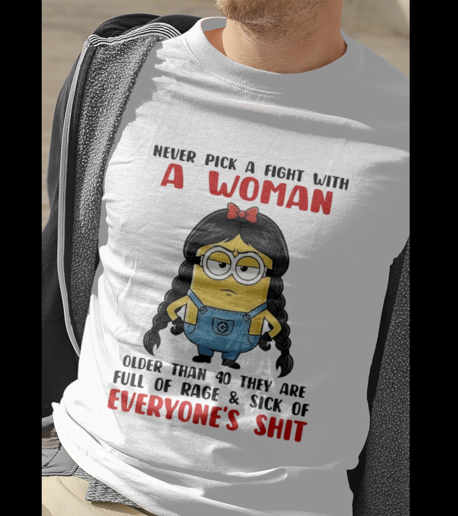 Minion Never Pick A Fight With A Woman Older Than 40 Full Of Rage Sick Of Everyone's Shit T-Shirt