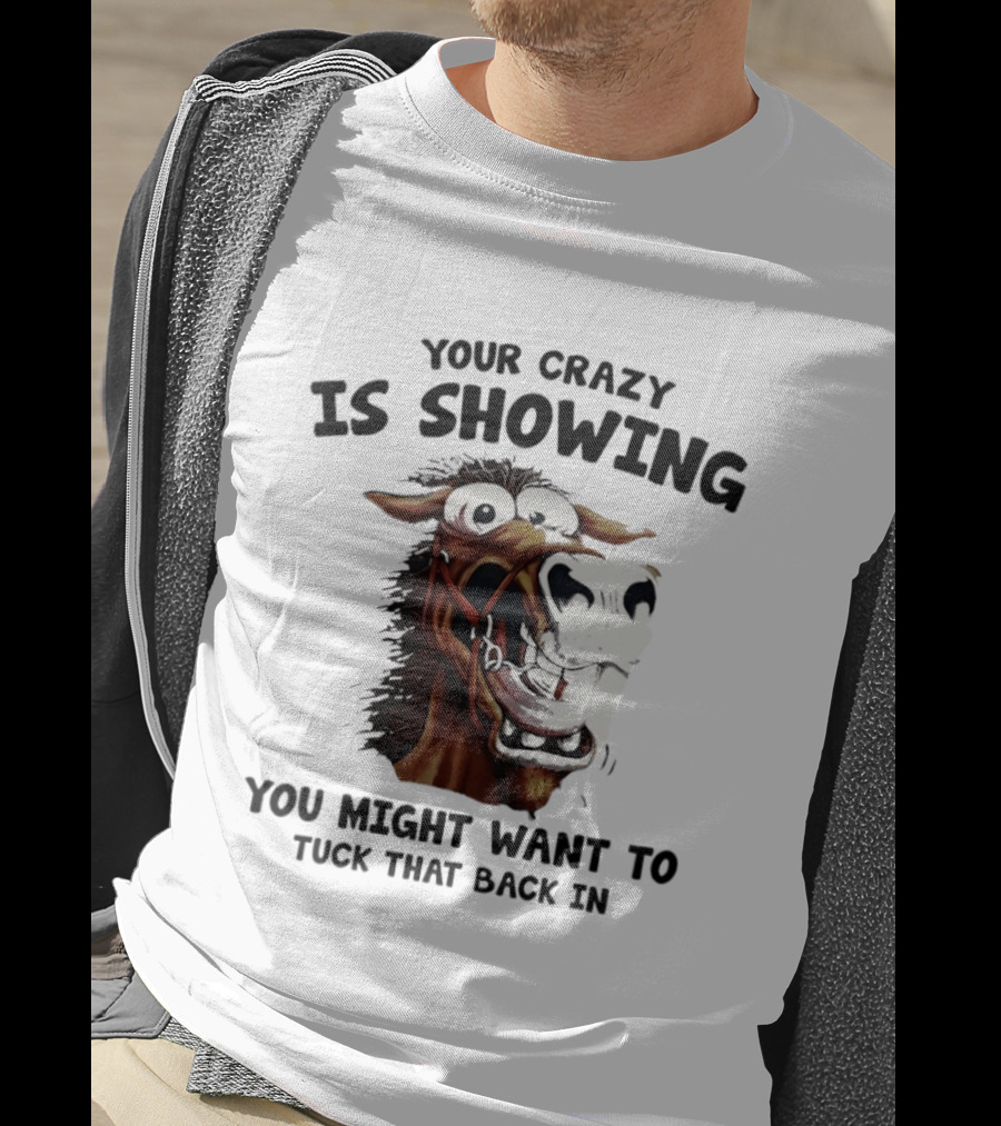 Your Crazy Is Showing You Might Want To Tuck That Back In Horse T-Shirt