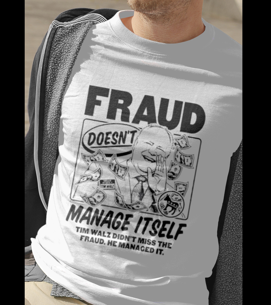 Tim Walz Fraud Doesn’t Manage Itself Didn’t Miss The Fraud He Managed It T-Shirt