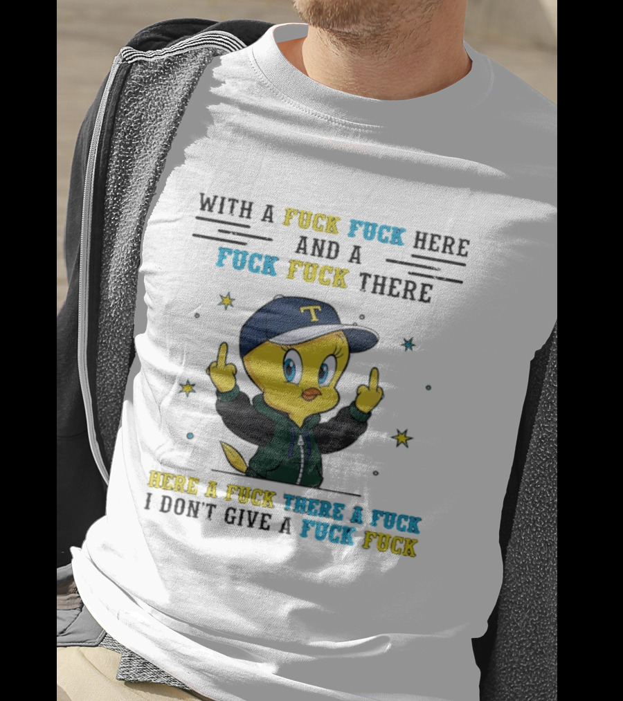 Tweety Bird With A Fuck Here And A Fuck There I Don't Give A Fuck T-Shirt
