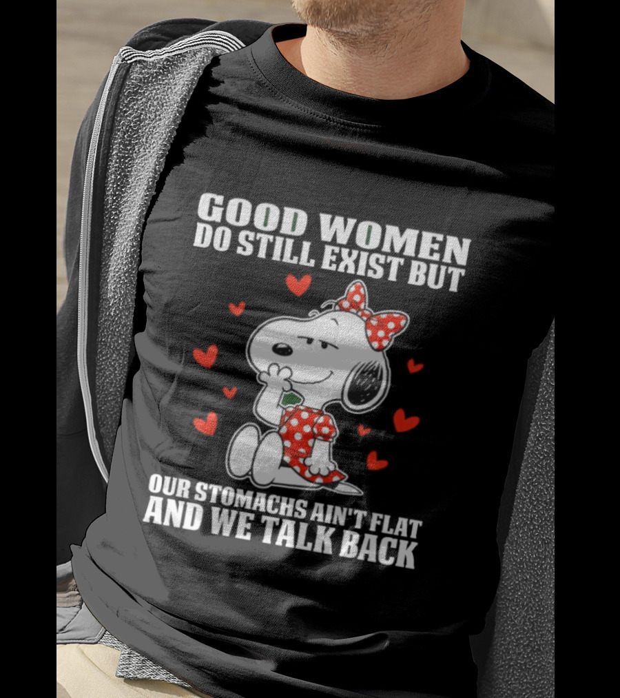 Snoopy Good Women Do Still Exist But Our Stomachs Ain’t Flat And We Talk Back Valentine’s Day T-Shirt
