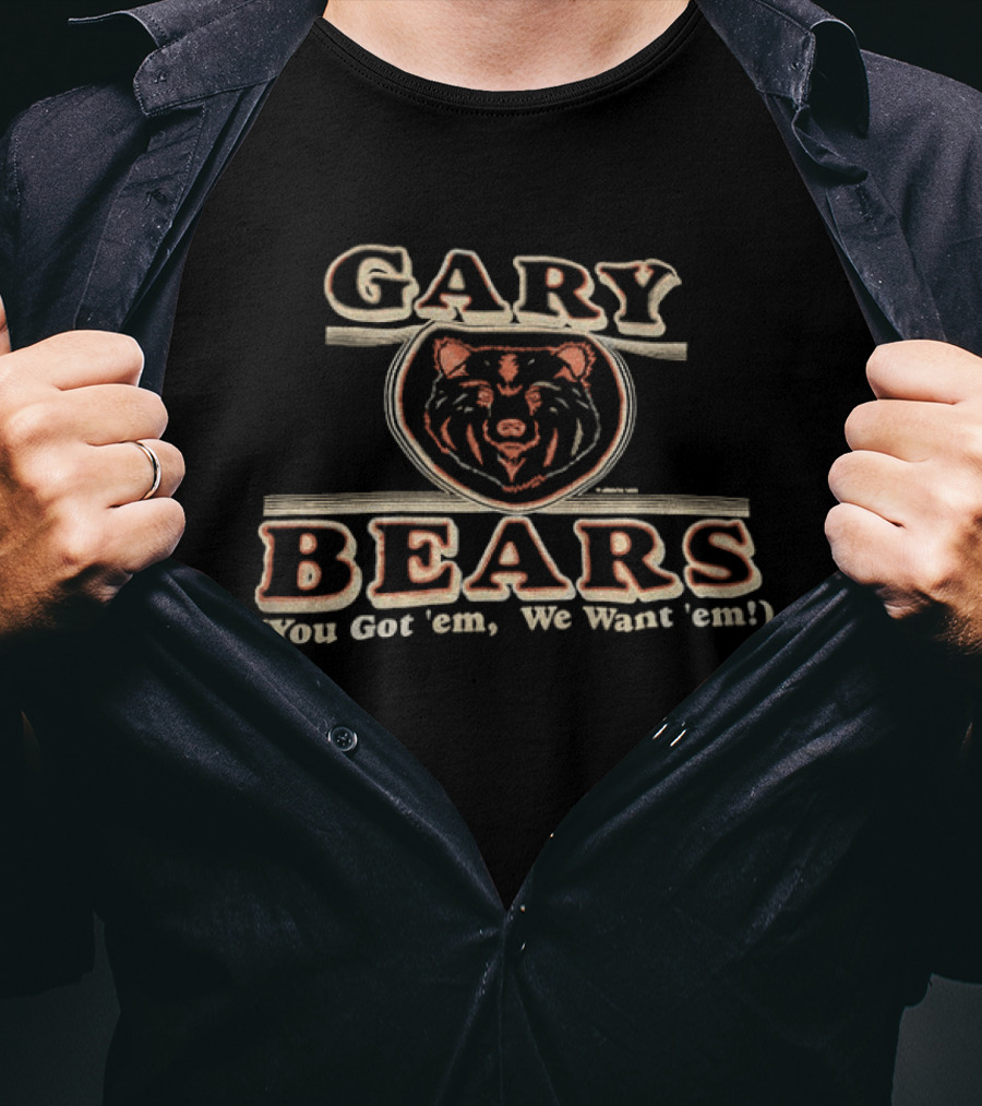 Gary Bears Chicago Bears You Got 'em We Want 'em T-Shirt