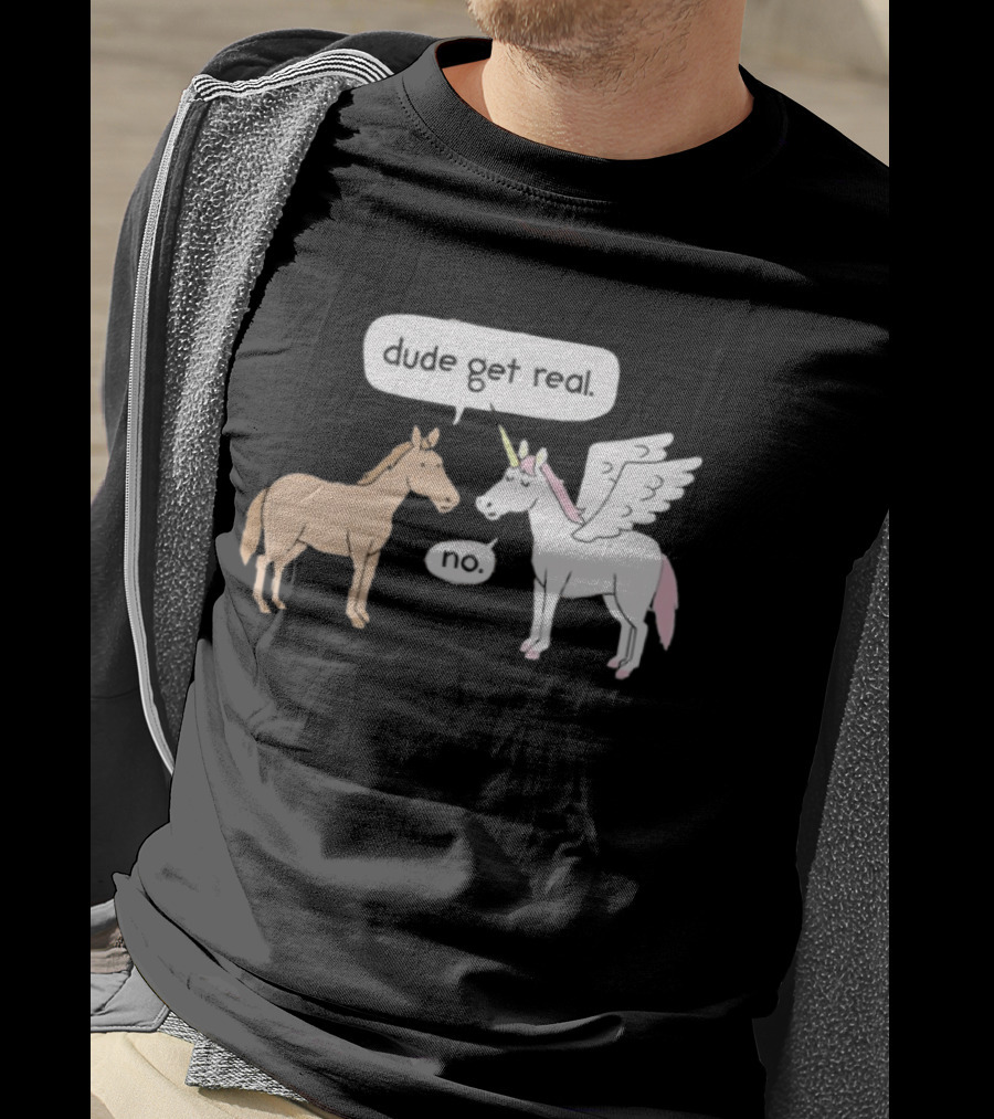 Dude Get Real Horse Unicorn No T-Shirt