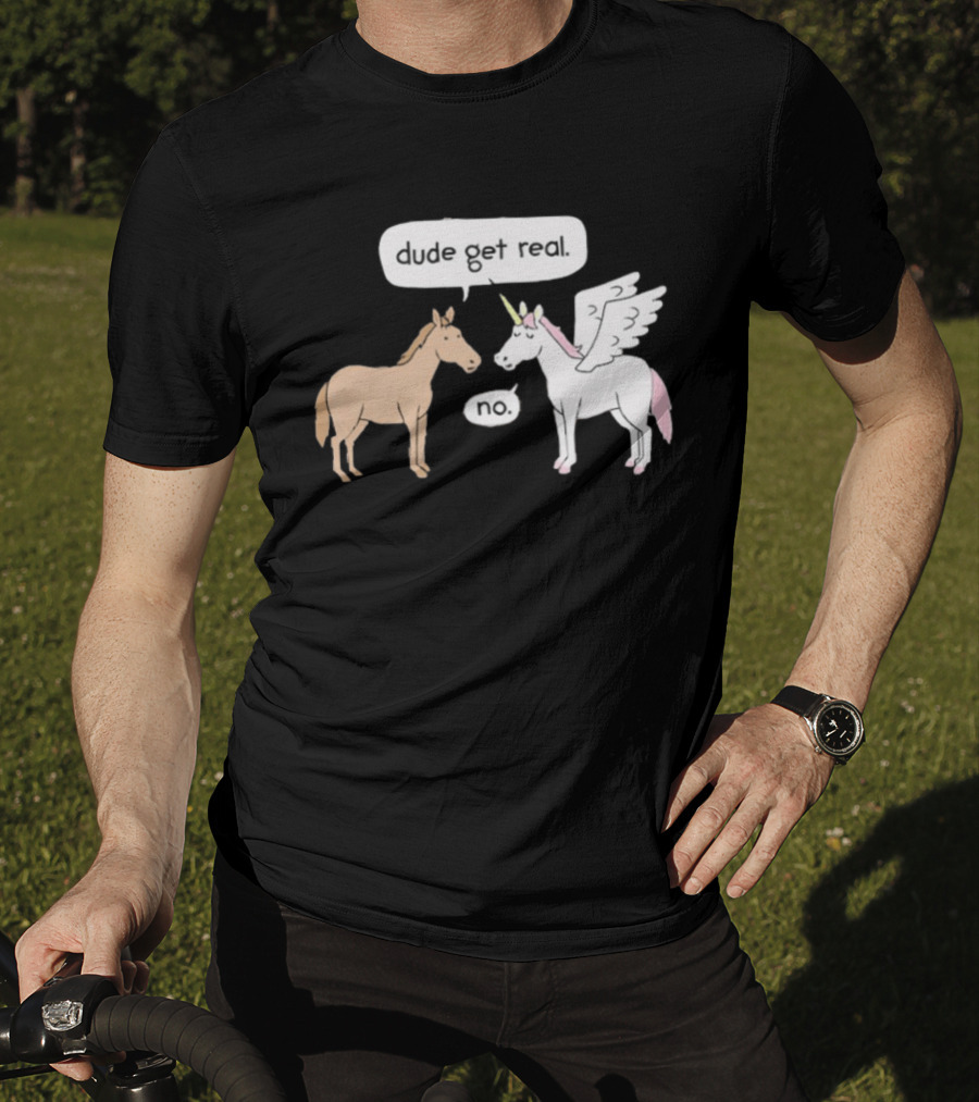 Dude Get Real Horse Unicorn No T-Shirt