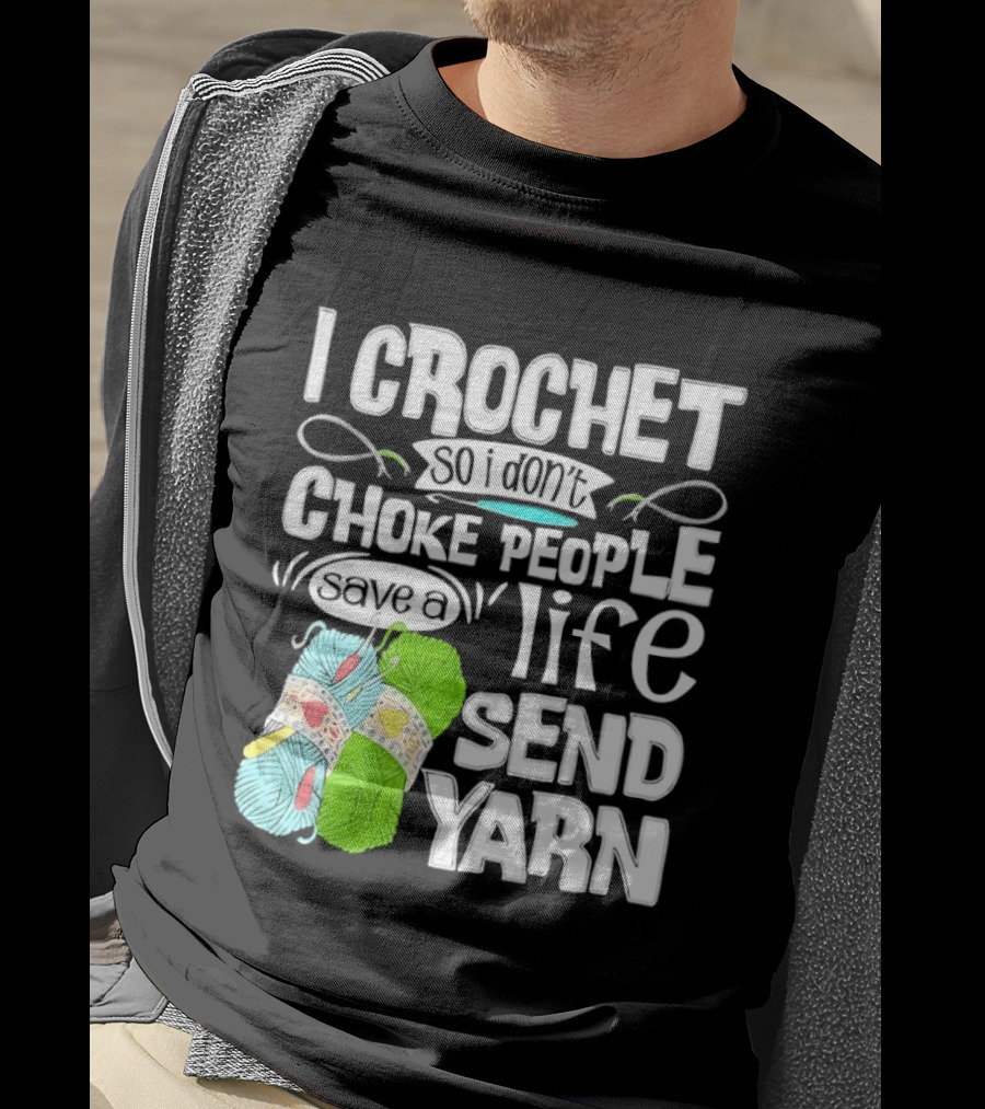 I Crochet So I Don’t Choke People A Life Send Yarn T-Shirt