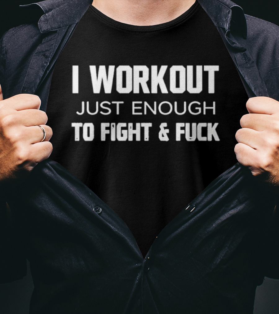 I Workout Just Enough To Fight And Fuck 2026 T-Shirt