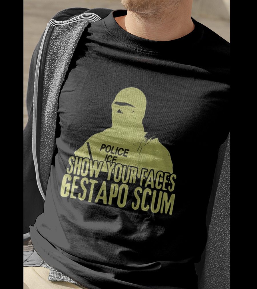 Show Your Faces Gestapo Scum Police ICE T-Shirt