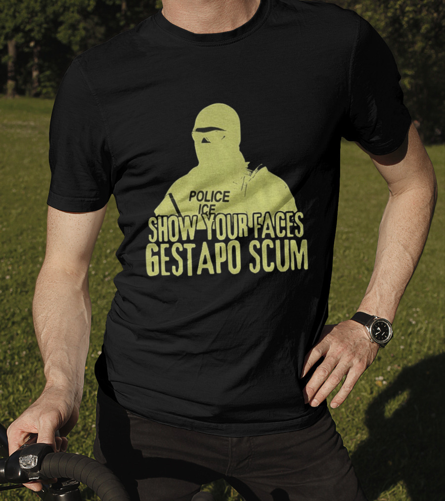 Show Your Faces Gestapo Scum Police ICE T-Shirt