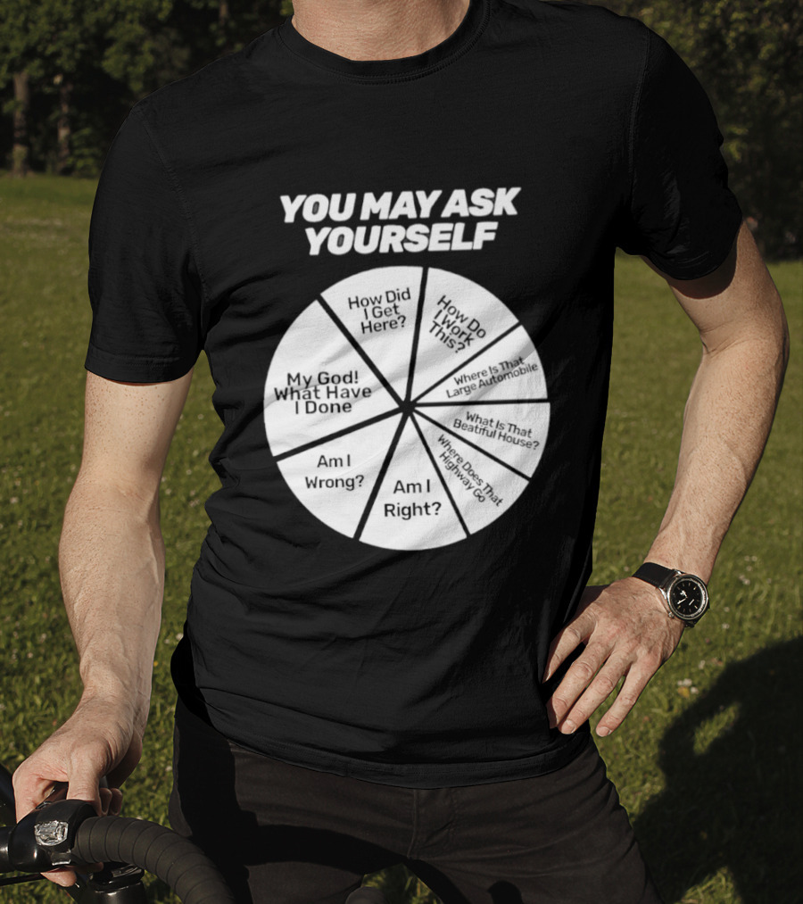You May Ask Yourself Wheel My God What Have I Done How Did I Get Here Am I Wrong T-Shirt