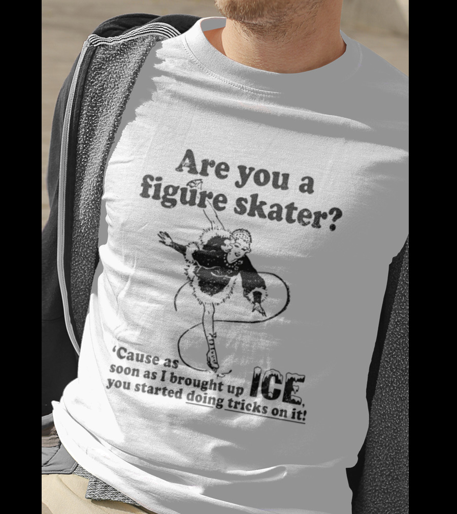 Are You A Figure Skater Cause As Soon As I Brought Up Ice You Started Doing Tricks On It T-Shirt
