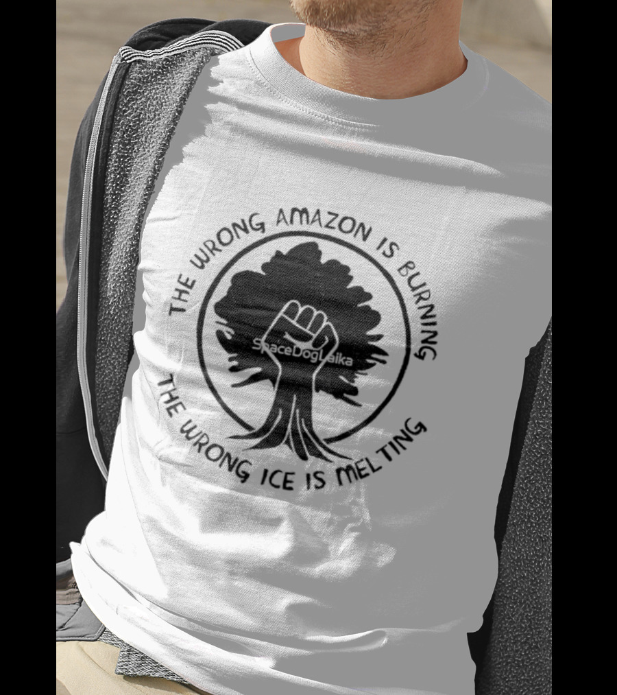 The Wrong Amazon Is Burning The Wrong Ice Is Melting Tree Fist T-Shirt