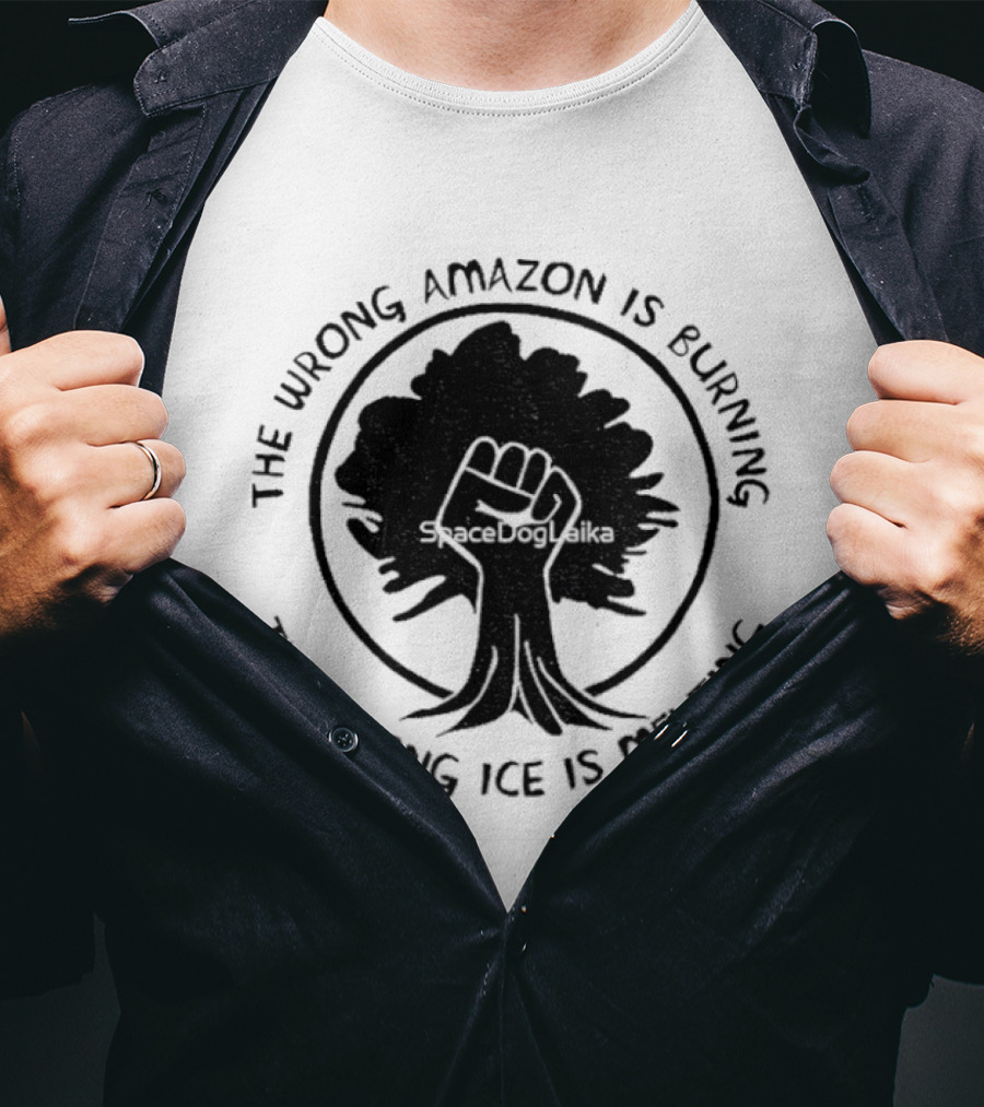 The Wrong Amazon Is Burning The Wrong Ice Is Melting Tree Fist T-Shirt