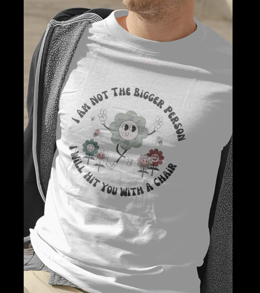 I Am Not The Bigger Person I Will Hit You With A Chair Funny Flower T-Shirt