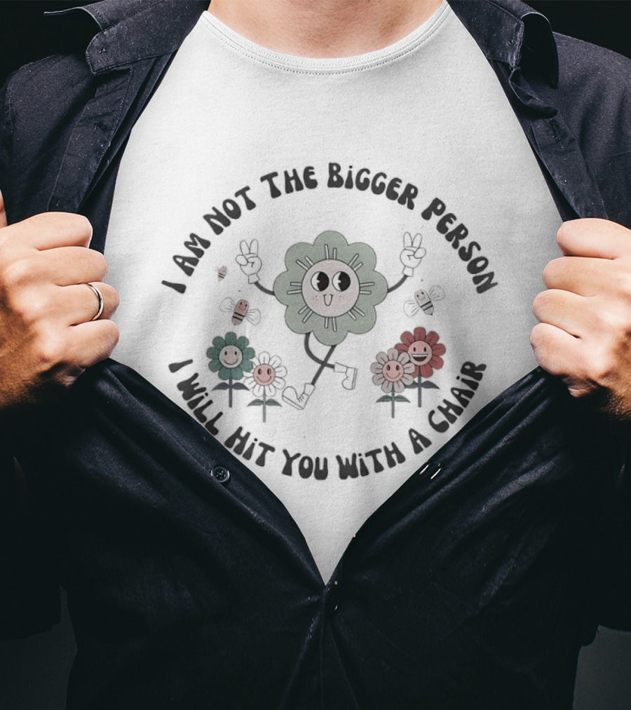 I Am Not The Bigger Person I Will Hit You With A Chair Funny Flower T-Shirt