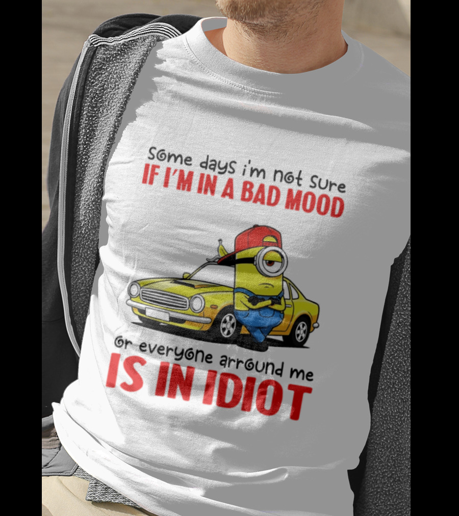 Minion Some Days I'm Not Sure If I'm In A Bad Mood Or Everyone Around Me Is An Idiot Car T-Shirt