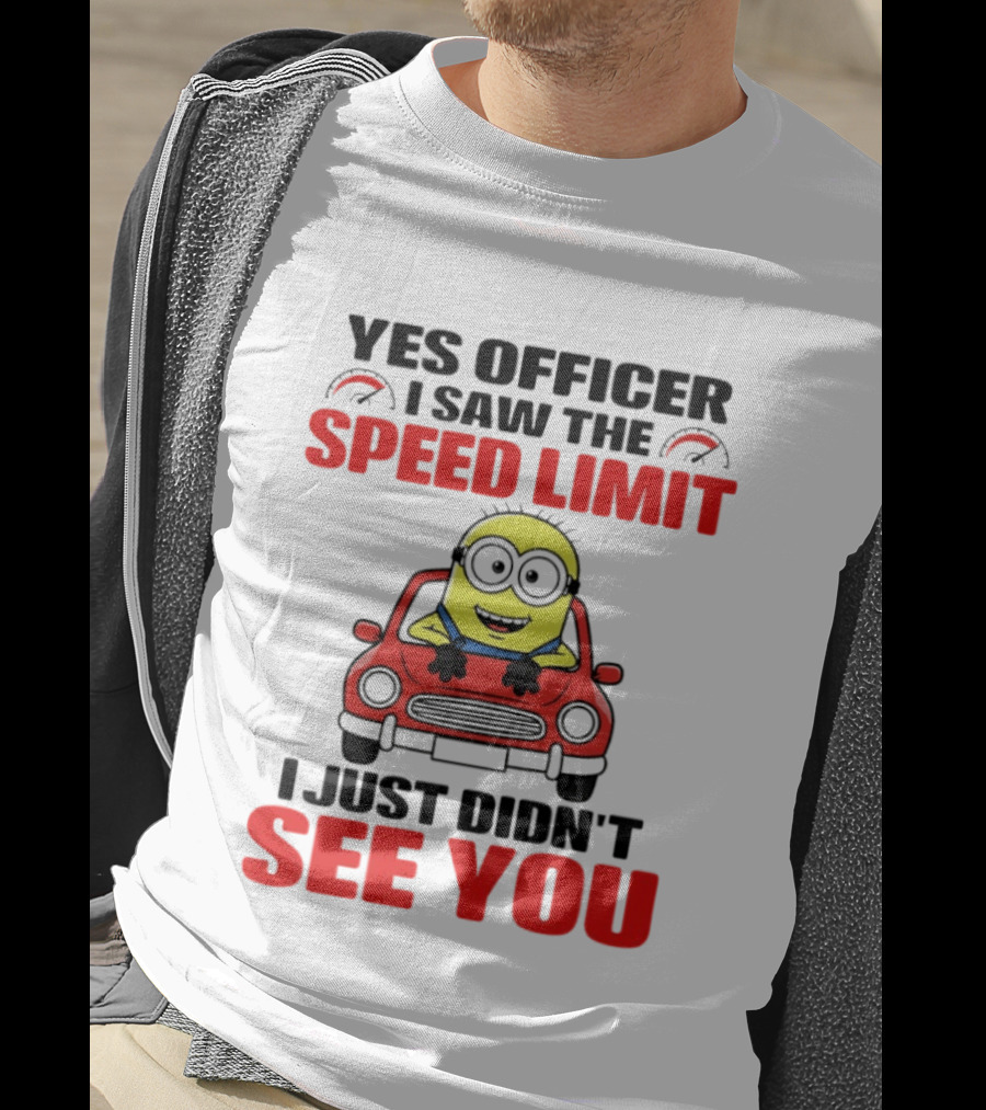 Yes Officer I Saw The Speed Limit Minion I Just Didn't See You T-Shirt