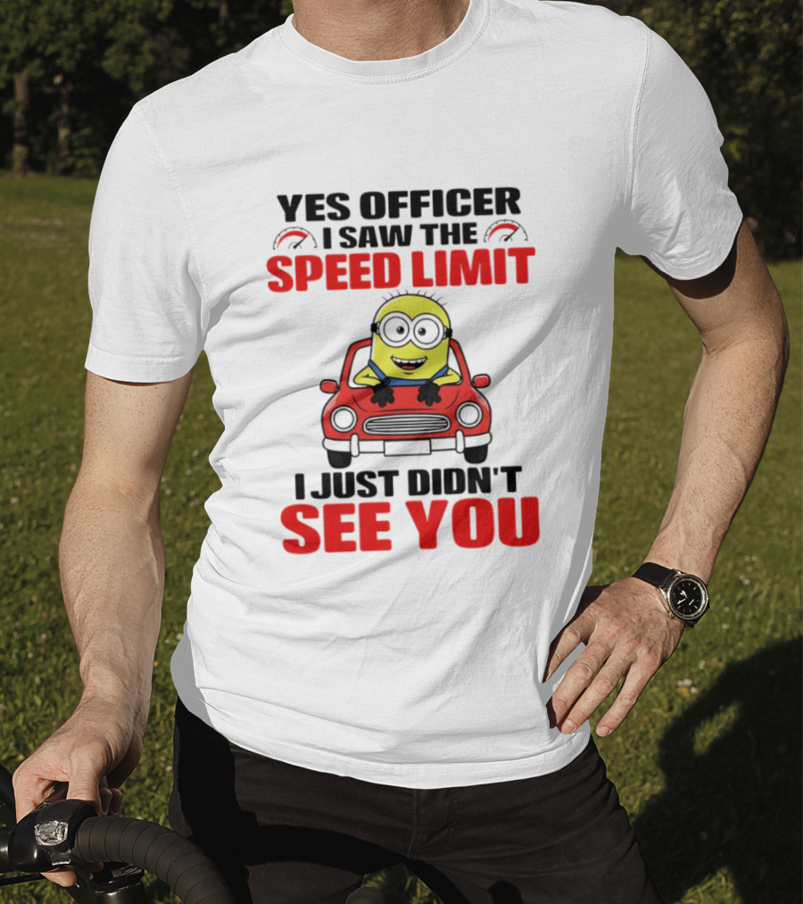 Yes Officer I Saw The Speed Limit Minion I Just Didn't See You T-Shirt