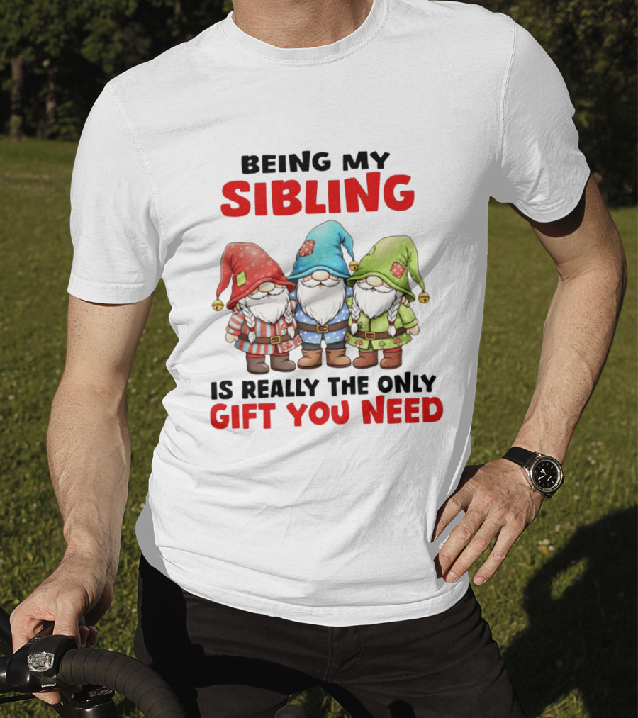 Being My Sibling Gnome Trio Is Really The Only Gift You Need T-Shirt