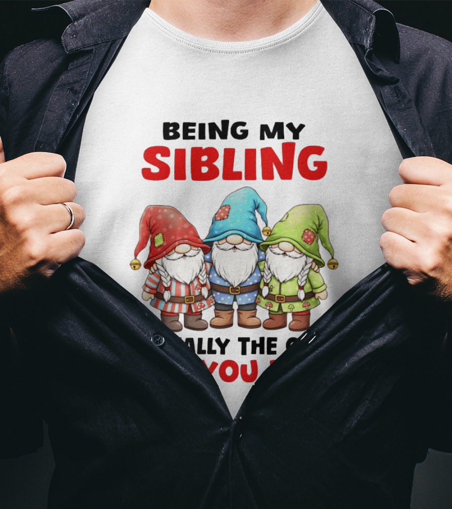Being My Sibling Gnome Trio Is Really The Only Gift You Need T-Shirt