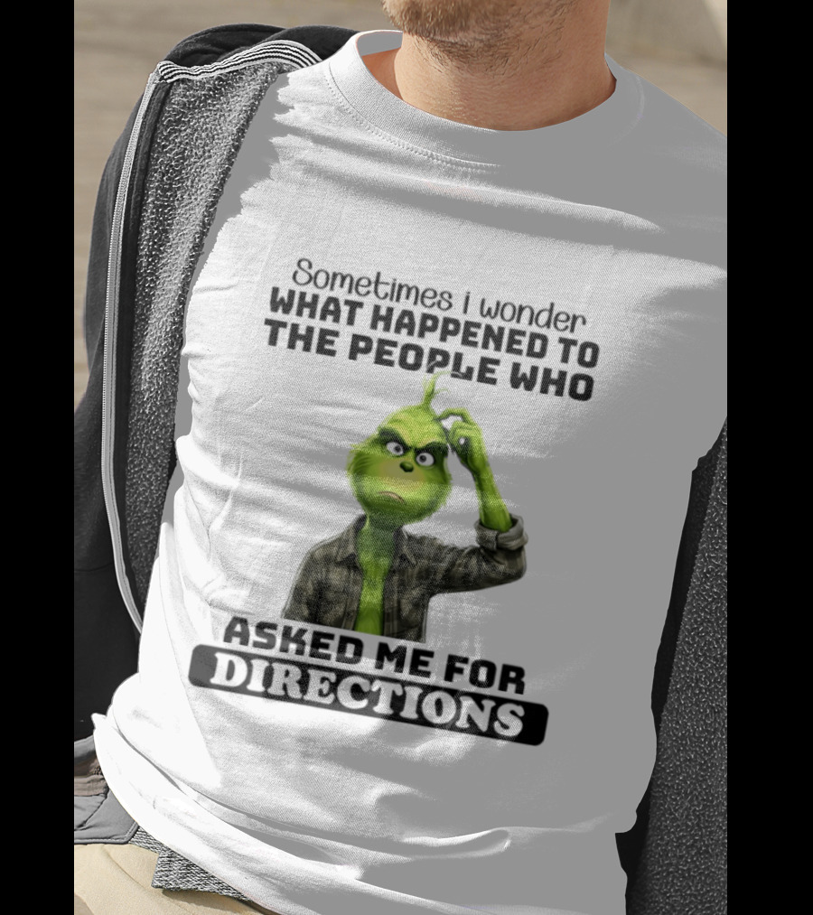 Grinch Sometimes I Wonder What Happened To The People Who Asked Me For Directions T-Shirt