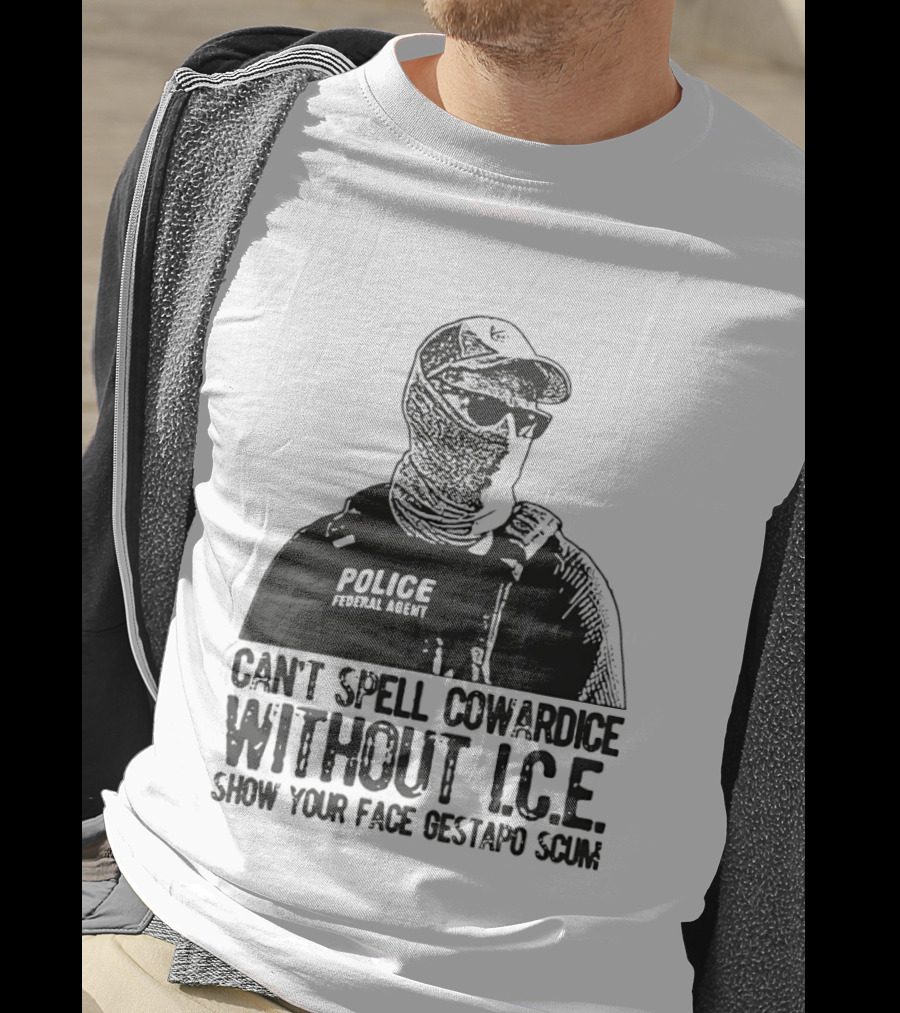 Police Federal Agent Can't Spell Cowardice Without ICE Show Your Face Gestapo Scum T-Shirt