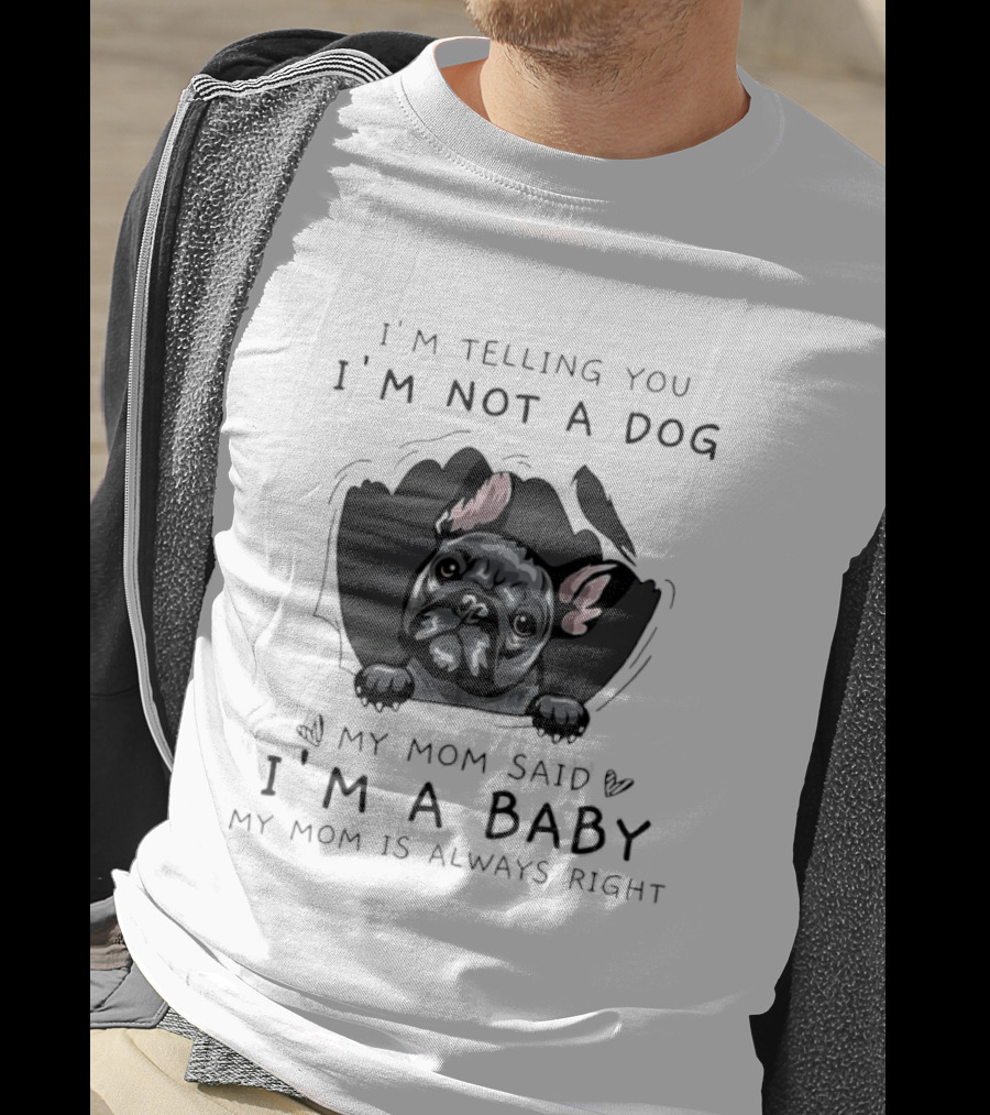 I'm Telling You I'm Not A Dog My Mom Said I'm A Baby My Mom Is Always Right Pug T-Shirt