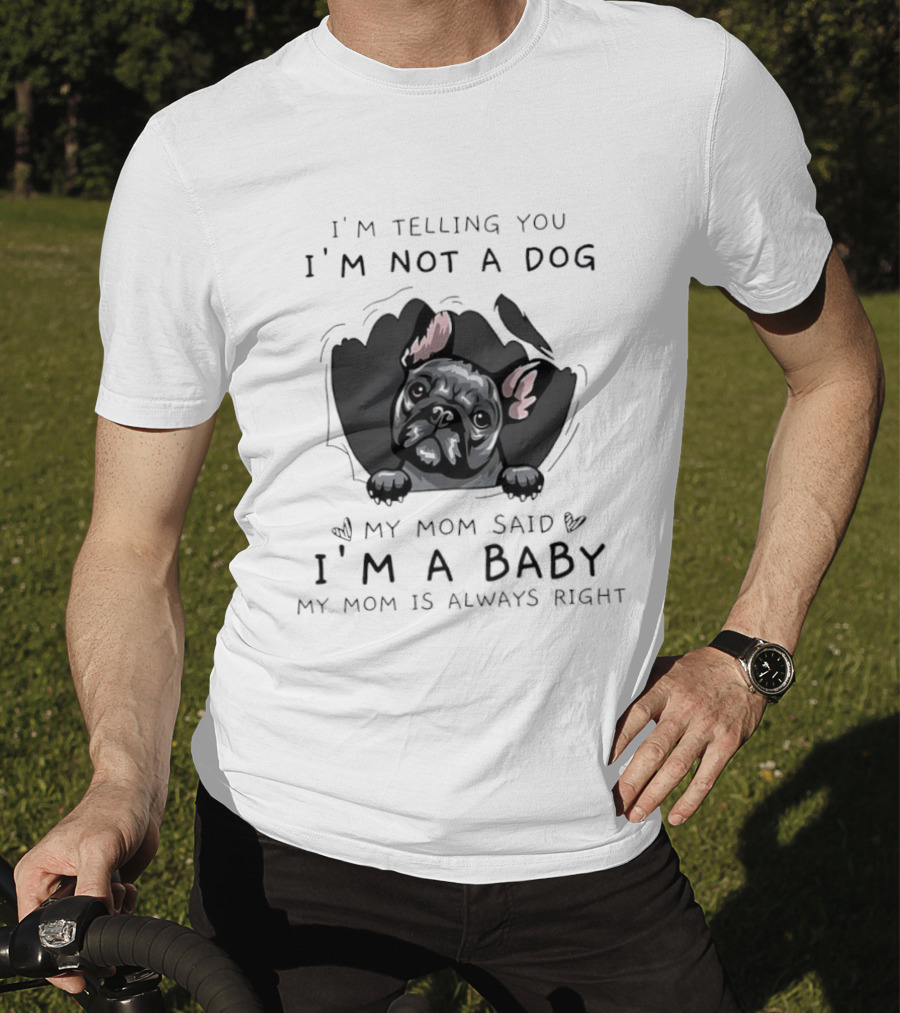 I'm Telling You I'm Not A Dog My Mom Said I'm A Baby My Mom Is Always Right Pug T-Shirt