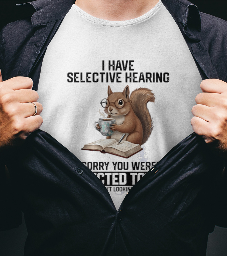 I'm Sorry You Weren't Selected Today Squirrel With Selective Hearing T-Shirt