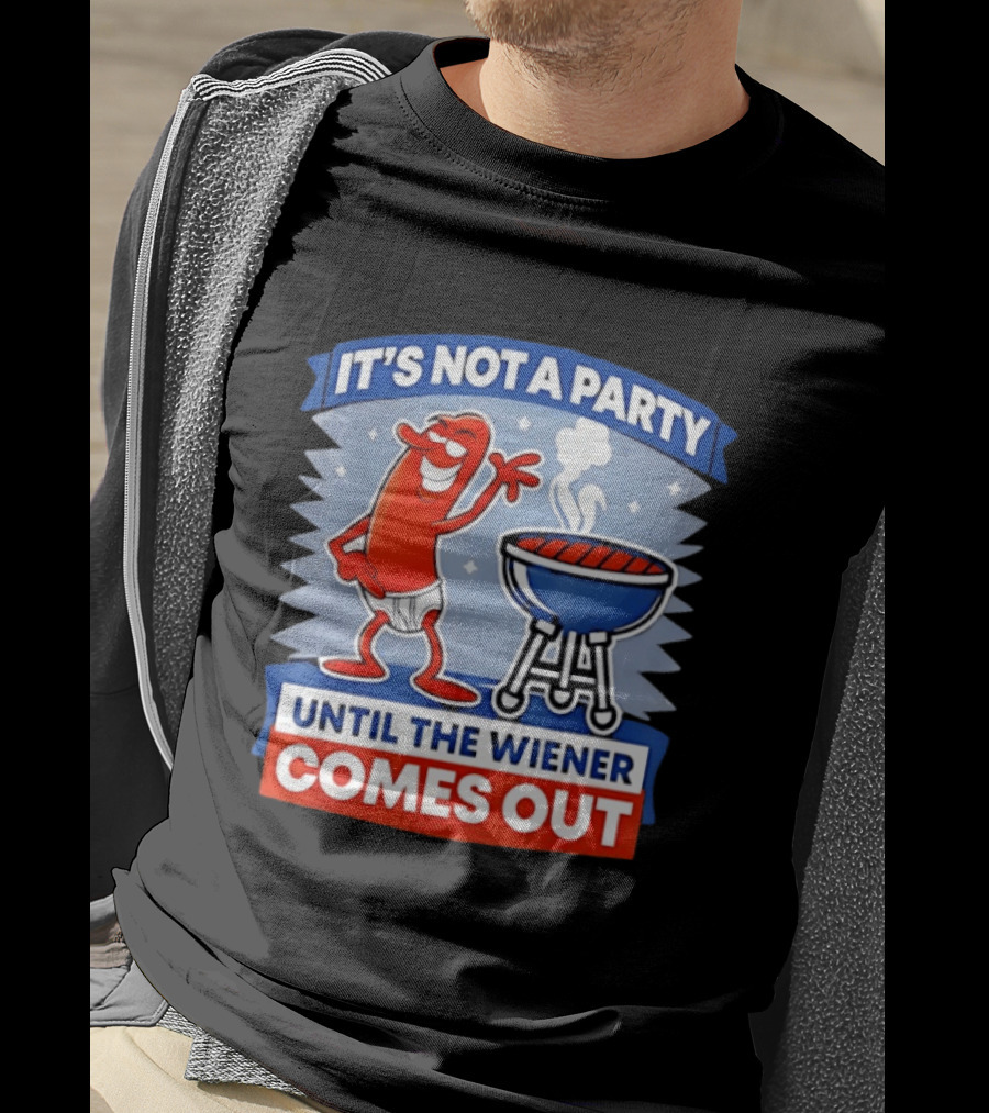 It's Not A Party Until The Wiener Comes Out Funny Hot Dog Barbecue Cookout T-Shirt