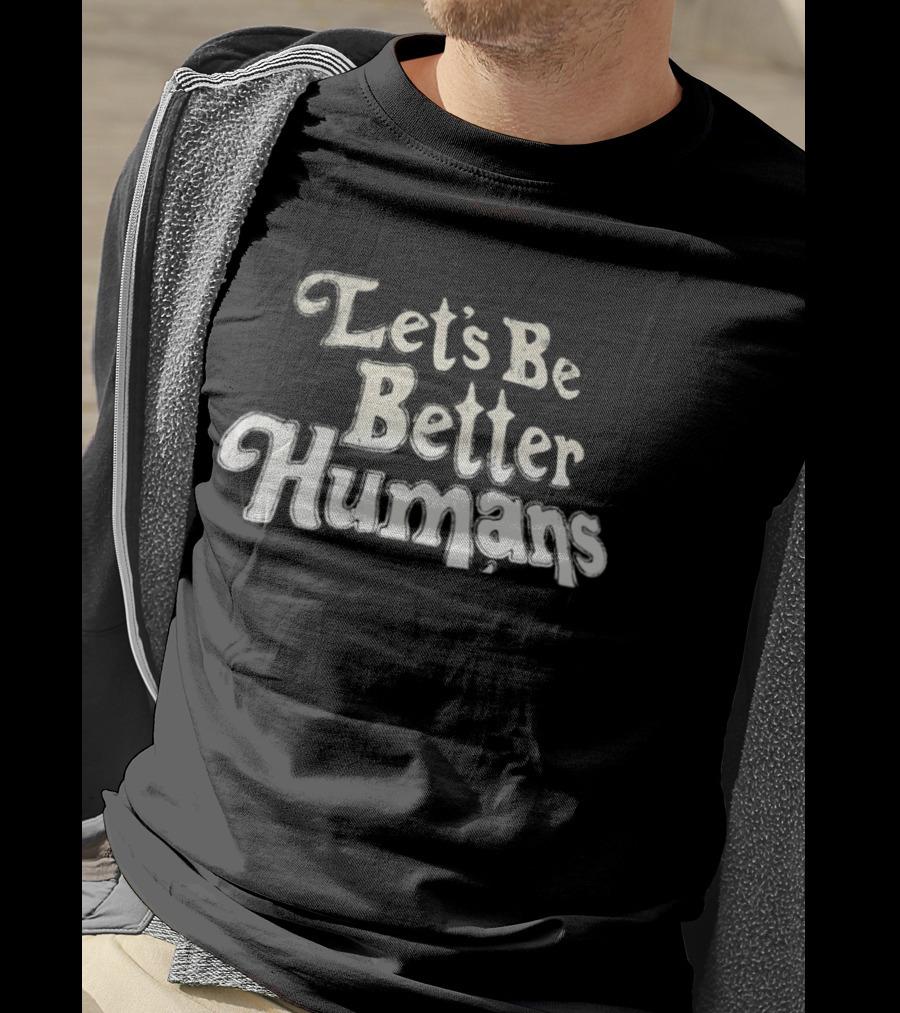 Let's Be Better Humans T-Shirt