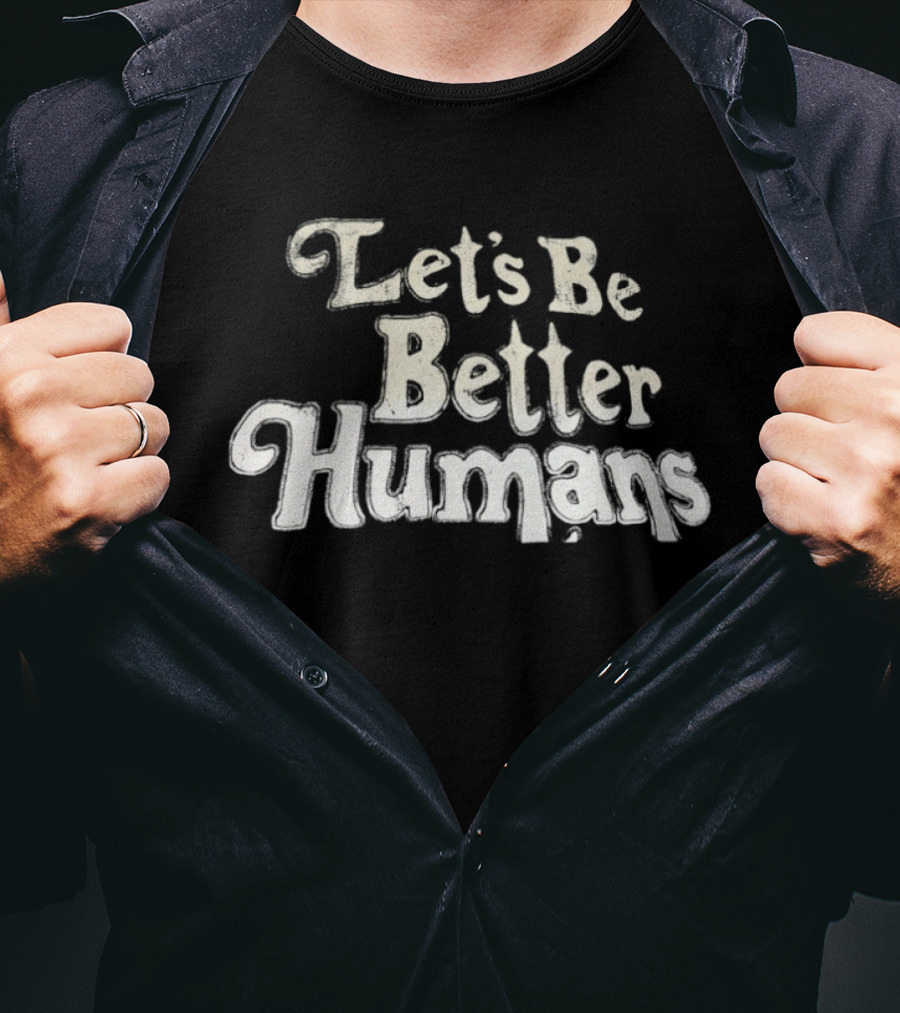 Let's Be Better Humans T-Shirt