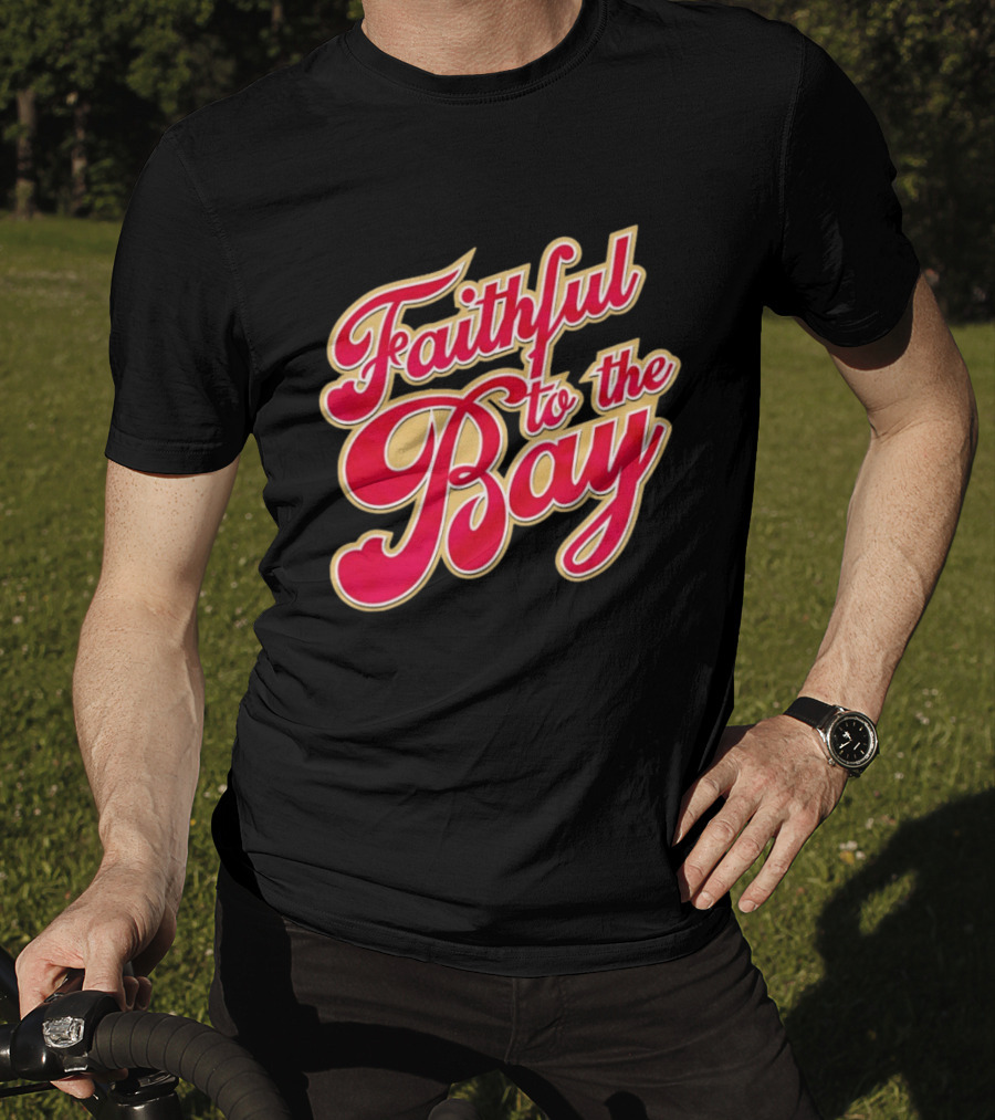 Faithful To The Bay San Francisco 49ers Fan Loyalty T-Shirt
