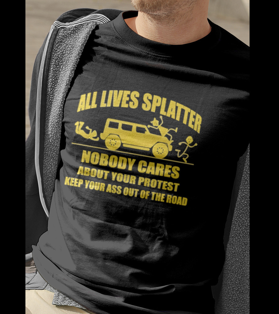 Yellow Bus All Lives Splatter Nobody Cares About Your Protest Keep Your Ass Out Of The Road T-Shirt