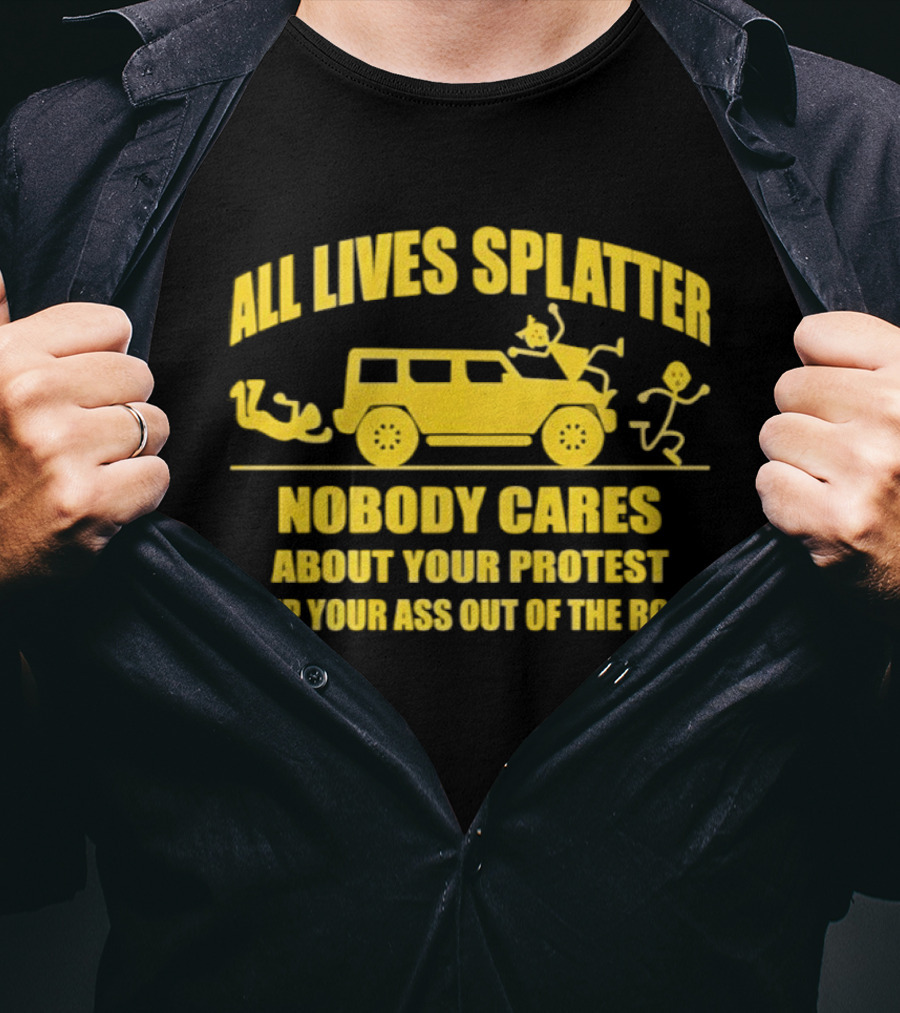 Yellow Bus All Lives Splatter Nobody Cares About Your Protest Keep Your Ass Out Of The Road T-Shirt