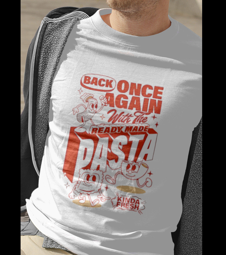 Back Once Again With The Ready Made Pasta Kinda Fresh T-Shirt