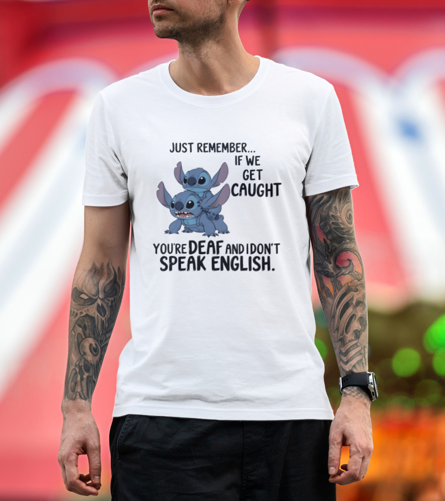 Just Remember If We Get Caught You're Deaf And I Don't Speak English Stitch T-Shirt