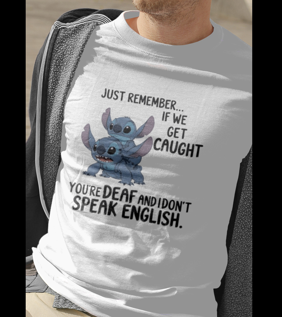 Just Remember If We Get Caught You're Deaf And I Don't Speak English Stitch T-Shirt