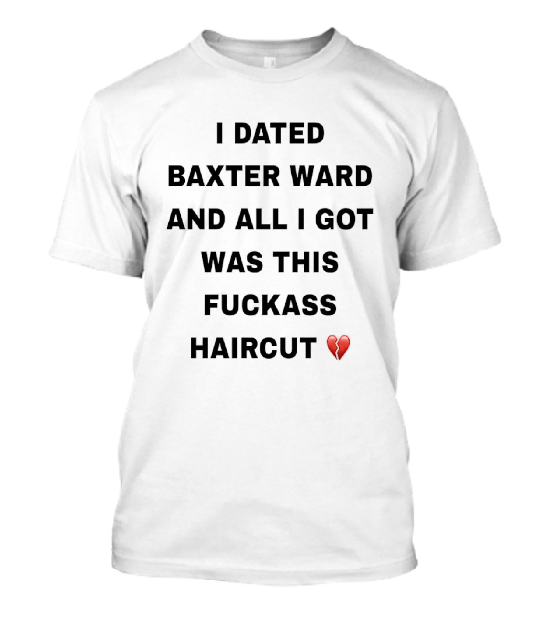 I Dated Baxter Ward And All I Got Was This Fckass Haircut Broken Heart T-Shirt