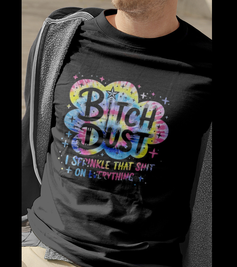 Bitch Dust I Sprinkle That Shit On Everything Tie Dye Colorful Starburst T-Shirt