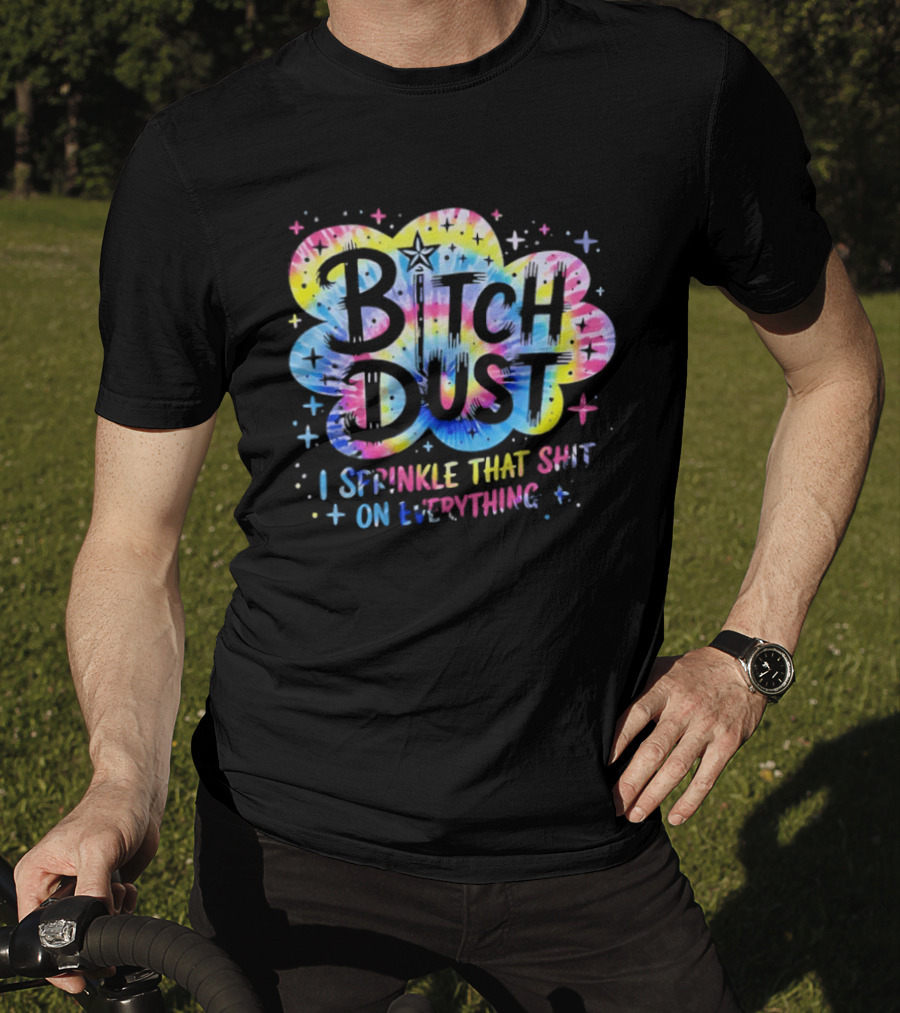 Bitch Dust I Sprinkle That Shit On Everything Tie Dye Colorful Starburst T-Shirt