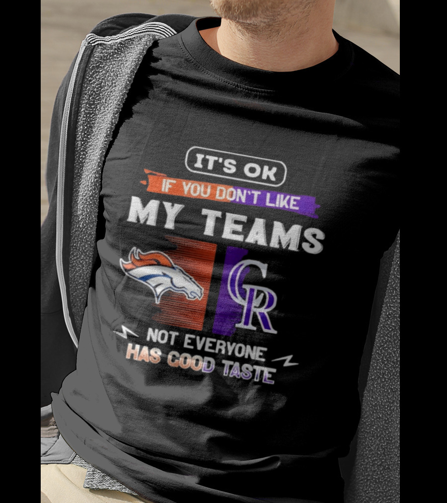 Denver Broncos And Colorado Rockies It’s Ok If You Don’t Like My Teams Not Everyone Has Good Taste T-Shirt