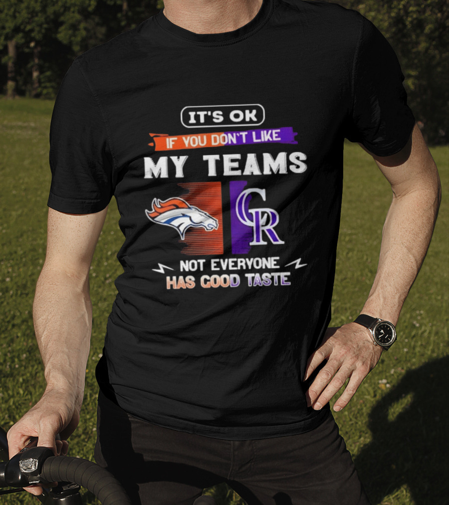 Denver Broncos And Colorado Rockies It’s Ok If You Don’t Like My Teams Not Everyone Has Good Taste T-Shirt