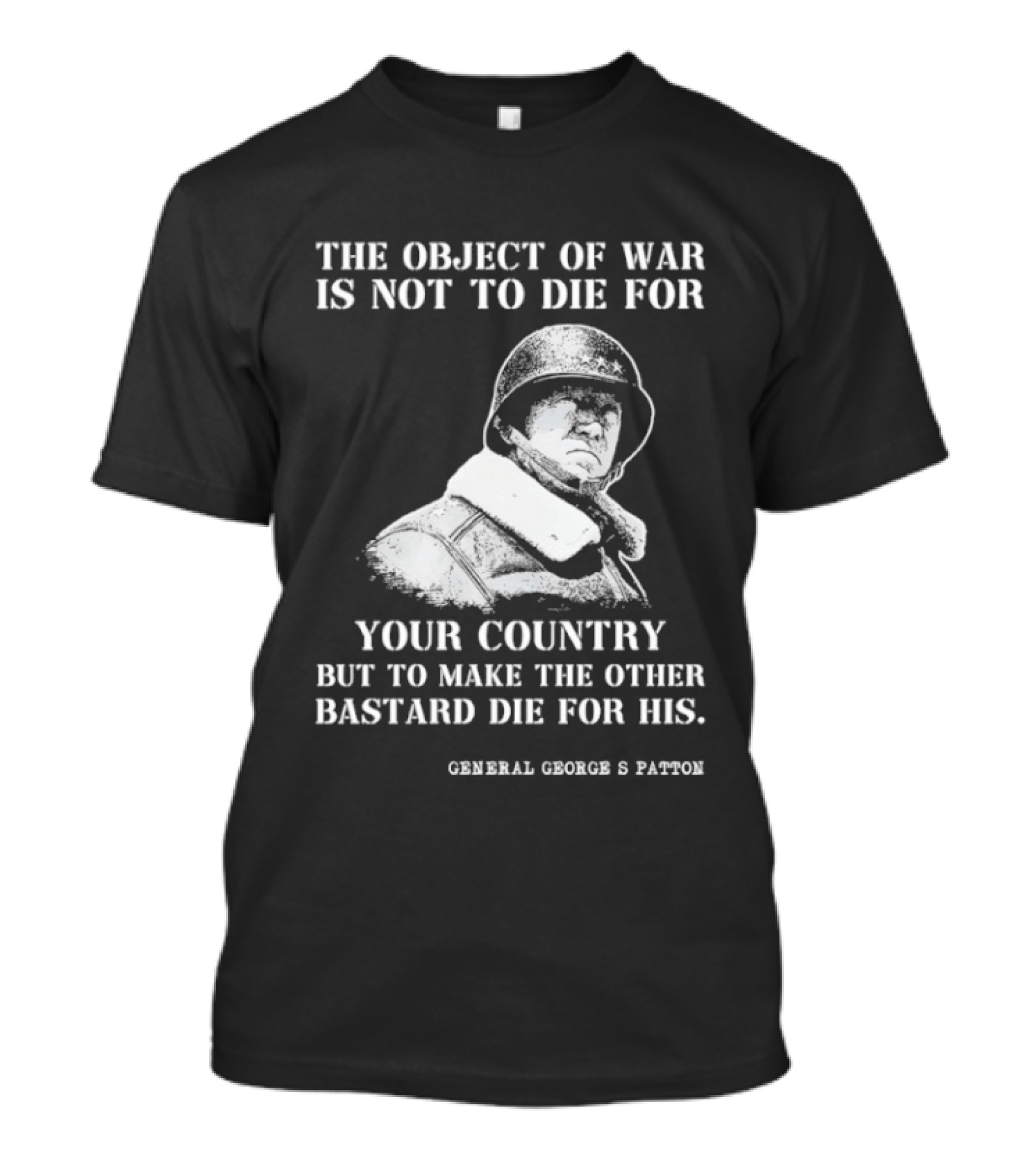 General George S Patton The Object Of War Is Not To Die For Your Country T-Shirt