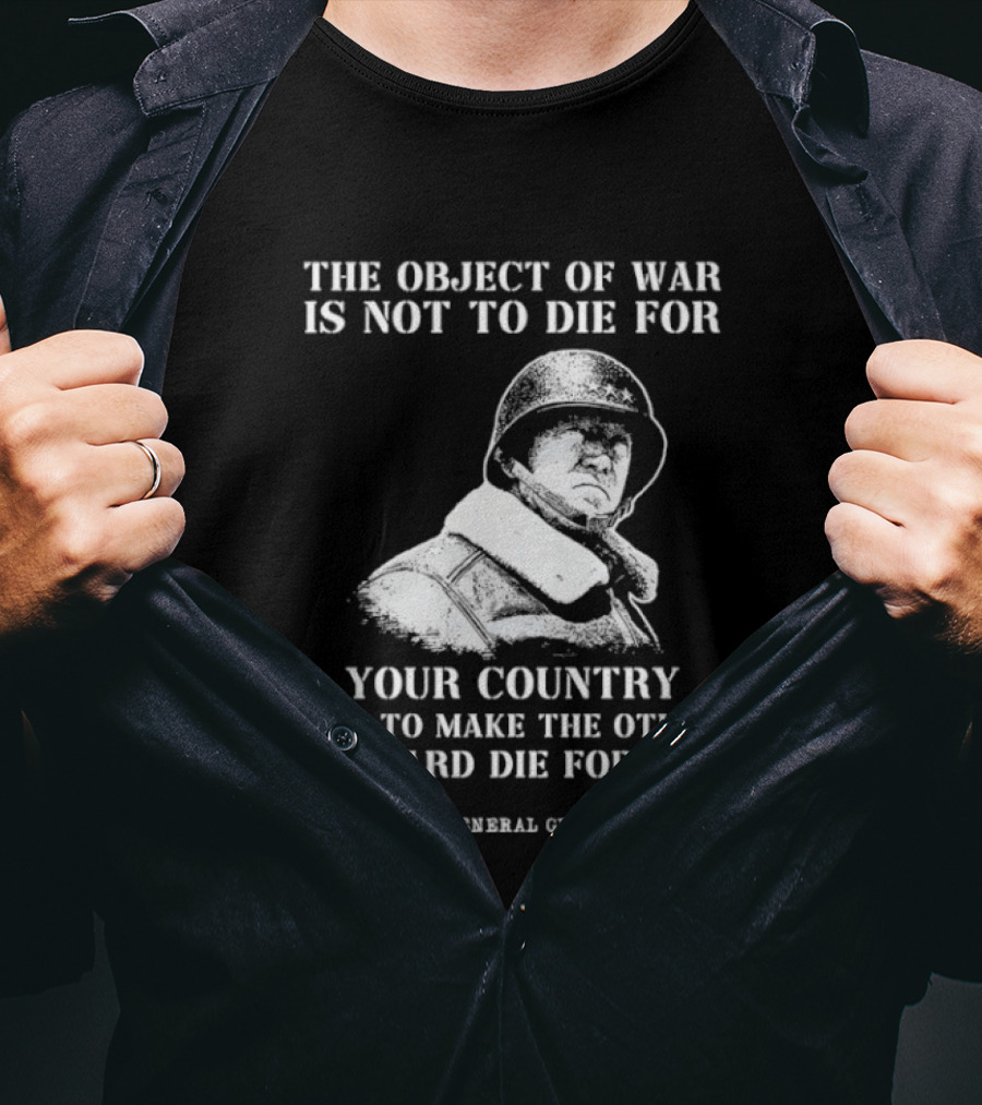 General George S Patton The Object Of War Is Not To Die For Your Country T-Shirt