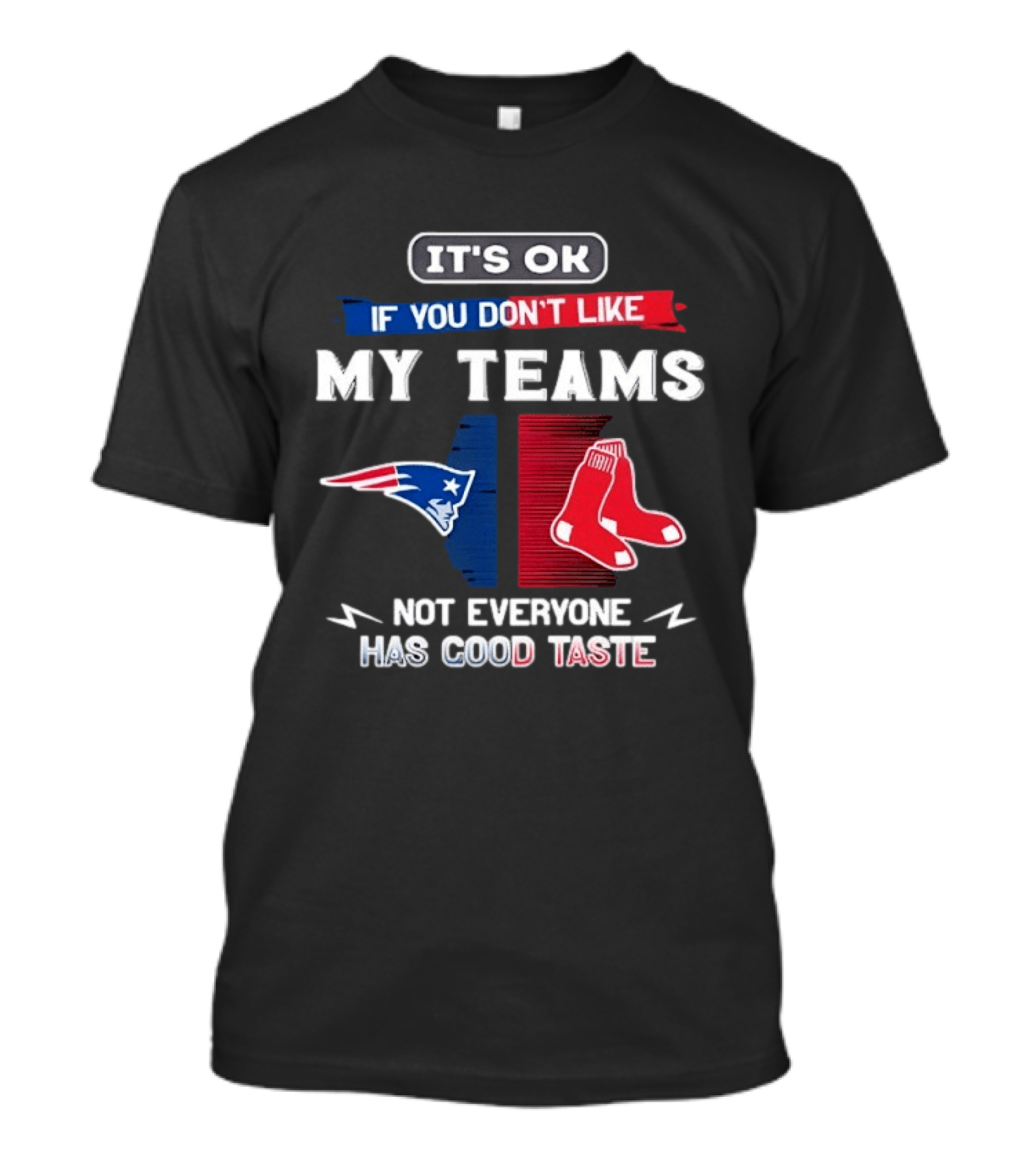 New England Patriots Boston Red Sox It's Ok If You Don't Like My Teams Not Everyone Has Good Taste T-Shirt