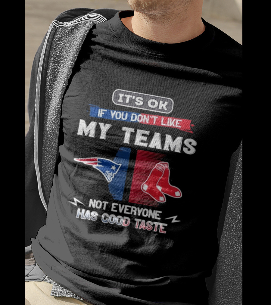 New England Patriots Boston Red Sox It's Ok If You Don't Like My Teams Not Everyone Has Good Taste T-Shirt