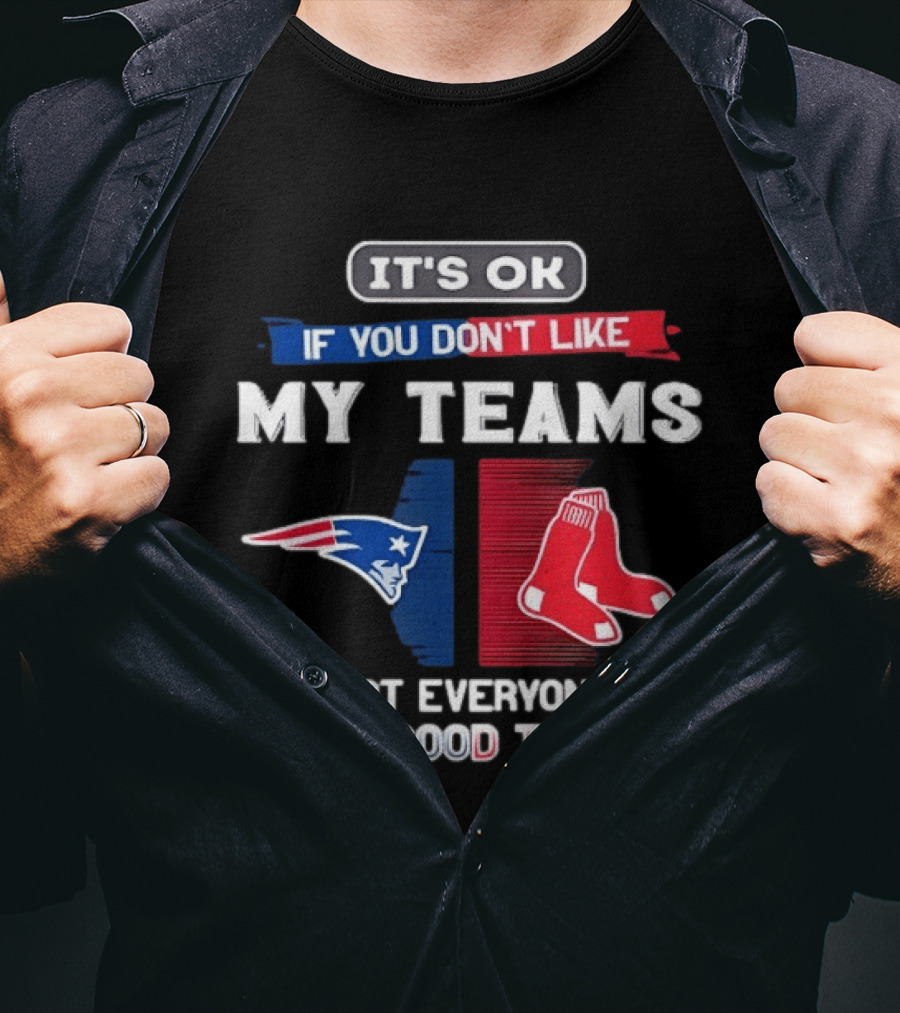 New England Patriots Boston Red Sox It's Ok If You Don't Like My Teams Not Everyone Has Good Taste T-Shirt