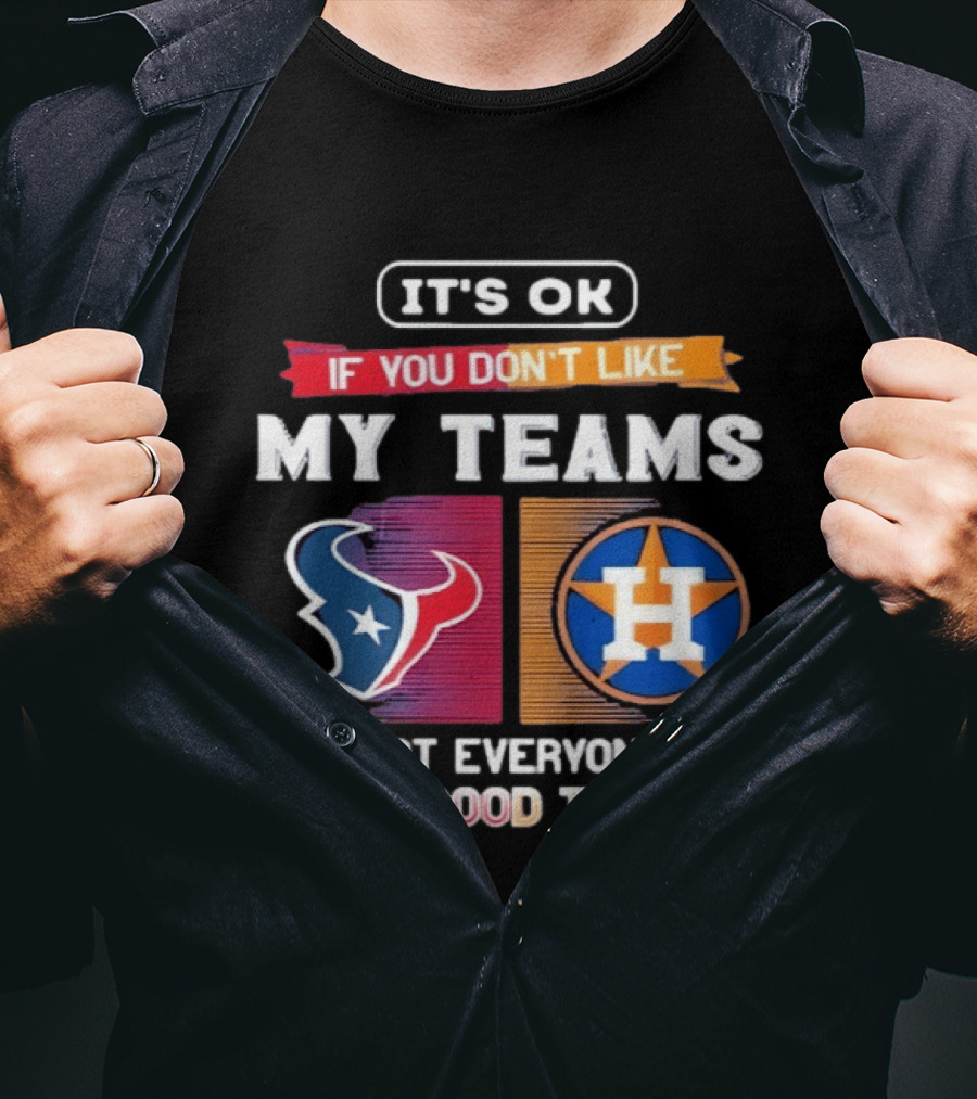 It's Ok If You Don't Like My Teams Not Everyone Has Good Taste Houston Texans Astros T-Shirt