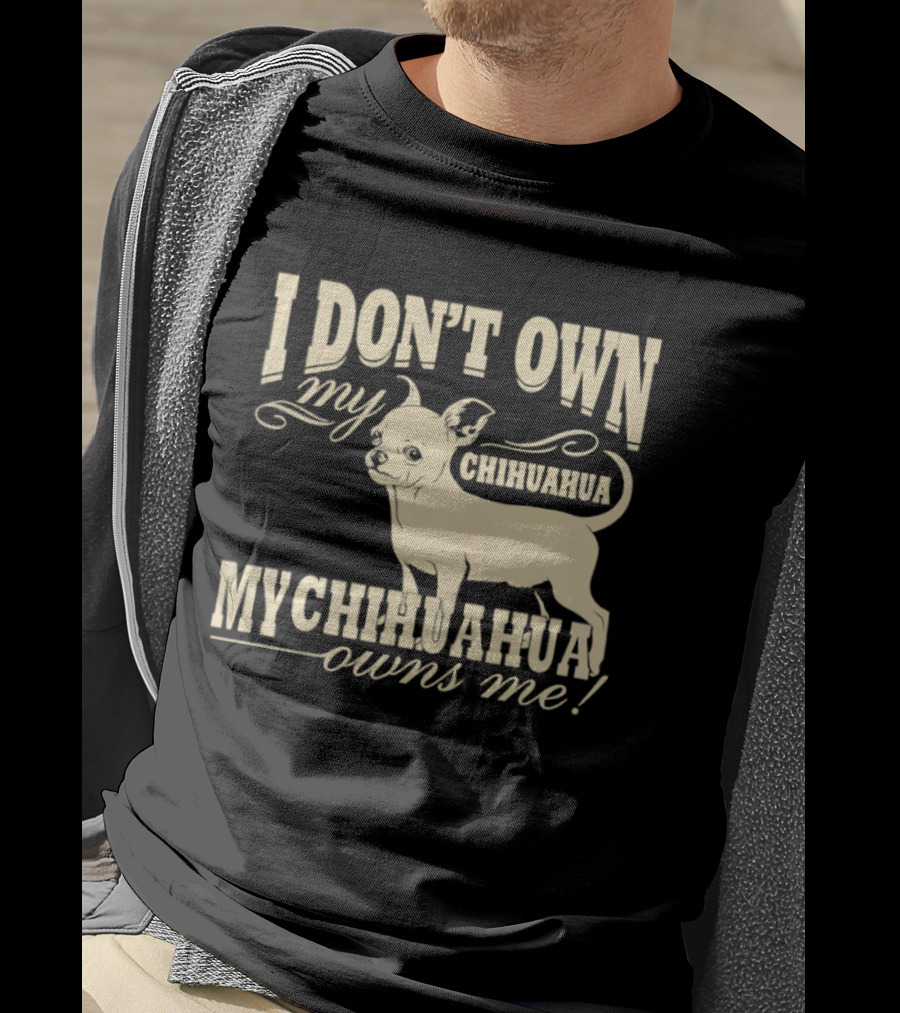 I Don’t Own My Chihuahua My Chihuahua Owns Me Funny T-Shirt